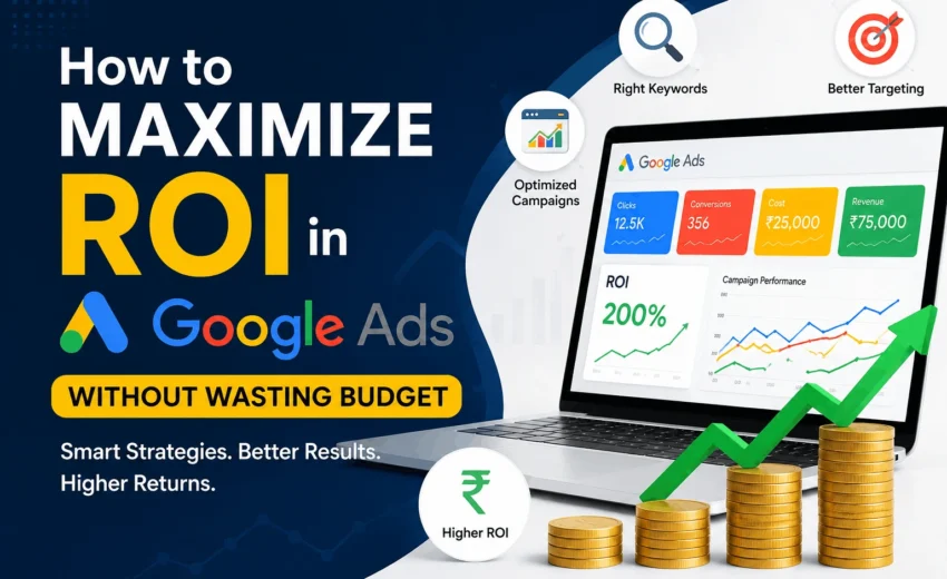 How to Maximize Google Ads ROI Without Wasting Your Budget